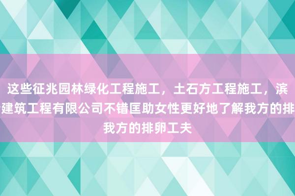 这些征兆园林绿化工程施工，土石方工程施工，滨州江衡建筑工程有限公司不错匡助女性更好地了解我方的排卵工夫