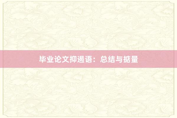 毕业论文抑遏语：总结与掂量