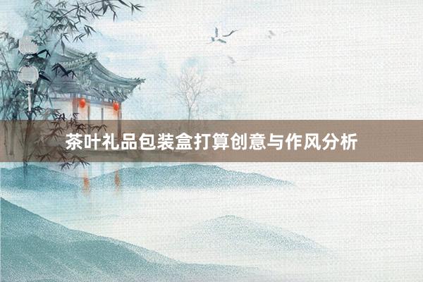 茶叶礼品包装盒打算创意与作风分析