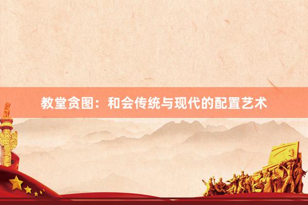 教堂贪图：和会传统与现代的配置艺术
