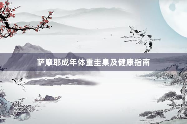 萨摩耶成年体重圭臬及健康指南