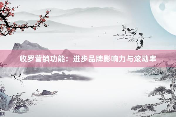 收罗营销功能：进步品牌影响力与滚动率